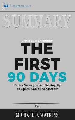 Summary of The First 90 Days, Updated and Expanded: Proven Strategies for Getting Up to Speed Faster and Smarter by Michael Watkins