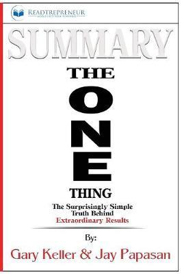 Summary of The ONE Thing: The Surprisingly Simple Truth Behind Extraordinary Results By Gary Keller and Jay Papasan