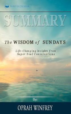 Summary of The Wisdom of Sundays: Life-Changing Insights from Super Soul Conversations by Oprah Winfrey