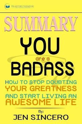 Summary of You Are a Badass: How to Stop Doubting Your Greatness and Start Living an Awesome Life by Jen Sincero