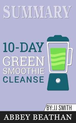 Summary of 10-Day Green Smoothie Cleanse: Lose Up to 15 Pounds in 10 Days! by JJ Smith