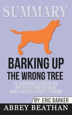Summary of Barking up the Wrong Tree: The Surprising Science Behind Why Everything You Know About Success Is (Mostly) Wrong by Eric Barker