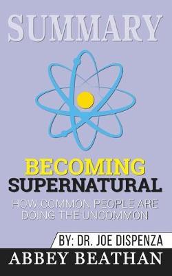 Summary of Becoming Supernatural: How Common People Are Doing the Uncommon by Dr. Joe Dispenza