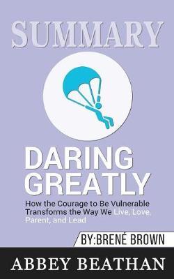 Summary of Daring Greatly: How the Courage to Be Vulnerable Transforms the Way We Live, Love, Parent, and Lead by Brene Brown