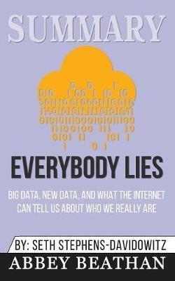 Summary of Everybody Lies: Big Data, New Data, and What the Internet Can Tell Us About Who We Really Are by Seth Stephens-Davidowitz