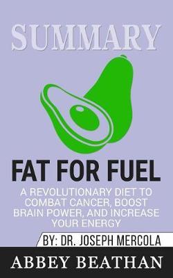Summary of Fat for Fuel: A Revolutionary Diet to Combat Cancer, Boost Brain Power, and Increase Your Energy by Joseph Mercola