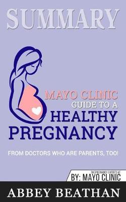 Summary of Mayo Clinic Guide to a Healthy Pregnancy: From Doctors Who Are Parents, Too!