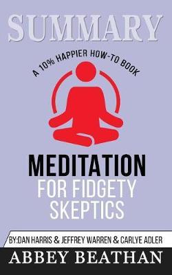Summary of Meditation for Fidgety Skeptics: A 10% Happier How-to Book by Dan Harris