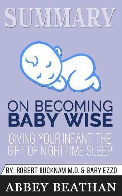 Summary of On Becoming Baby Wise: Giving Your Infant the Gift of Nighttime Sleep by Gary Ezzo & Robert Bucknam MD