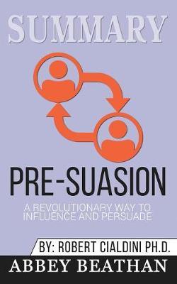 Summary of Pre-Suasion: A Revolutionary Way to Influence and Persuade by Robert B. Cialdini