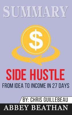 Summary of Side Hustle: From Idea to Income in 27 Days by Chris Guillebeau