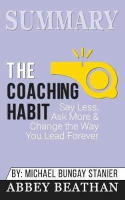 Summary of The Coaching Habit: Say Less, Ask More & Change the Way You Lead Forever by Michael Bungay Stanier