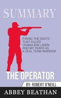 Summary of The Operator: Firing the Shots that Killed Osama bin Laden and My Years as a SEAL Team Warrior by Robert O'Neill