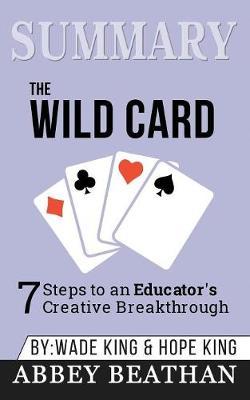 Summary of The Wild Card: 7 Steps to an Educator's Creative Breakthrough by Wade King & Hope King