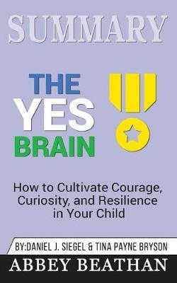 Summary of The Yes Brain: How to Cultivate Courage, Curiosity, and Resilience in Your Child by Daniel J. Siegel & Tina Payne Bryson