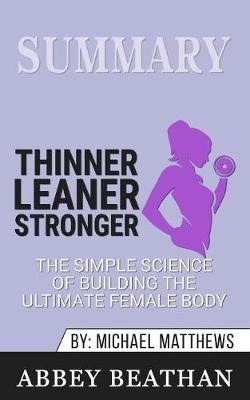 Summary of Thinner Leaner Stronger: The Simple Science of Building the Ultimate Female Body by Michael Matthews