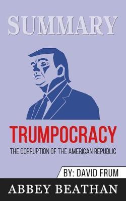 Summary of Trumpocracy: The Corruption of the American Republic by David Frum