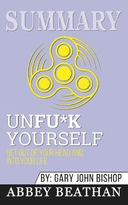 Summary of Unfu*k Yourself: Get Out of Your Head and into Your Life by Gary John Bishop