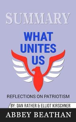 Summary of What Unites Us: Reflections on Patriotism by Dan Rather & Elliot Kirschner