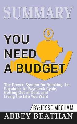 Summary of You Need a Budget: The Proven System for Breaking the Paycheck-to-Paycheck Cycle, Getting Out of Debt, and Living the Life You Want by Jesse Mecham