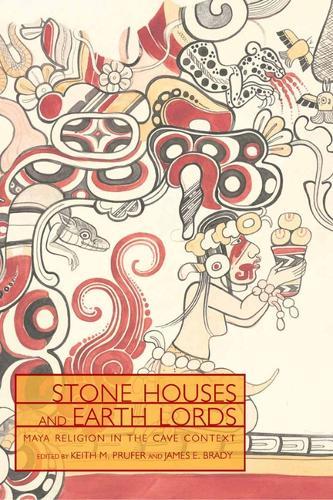 Stone Houses and Earth Lords: Maya Religion in the Cave Context