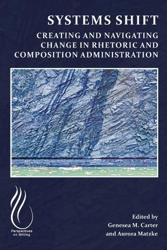 Systems Shift: Creating and Navigating Change in Rhetoric and Composition Administration