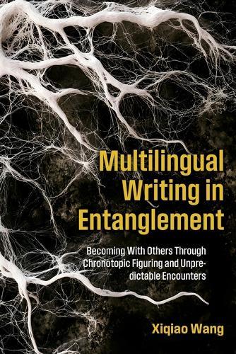 Multilingual Writing in Entanglement: Becoming With Others Through Chronotopic Figuring and Unpredictable Encounters