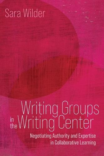 Writing Groups in the Writing Center: Negotiating Authority and Expertise in Collaborative Learning