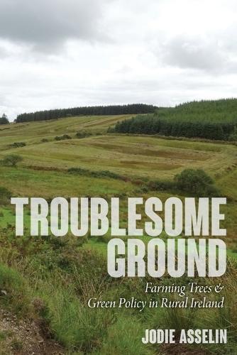 Troublesome Ground: Farming Trees and Green Policy in Rural Ireland