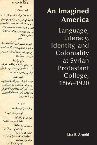 An Imagined America: Language, Literacy, Identity, and Coloniality at Syrian Protestant College, 1866-1920