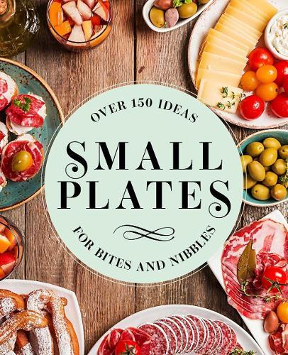 Small Plates: Over 150 Ideas for Bites and Nibbles