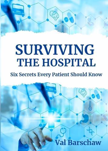 Surviving the Hospital: Six Secrets Every Patient Should Know