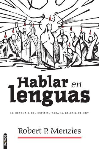 Hablar En Lenguas: La Herencia del Espíritu Para La Iglesia de Hoy/ Speaking in Tongues: Jesus and the Apostolic Church as Models for the Church Today