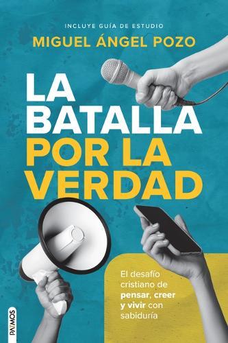 La Batalla Por La Verdad / The Battle for Truth: El Desafío Cristiano de Pesar, Creer Y Vivir Con Sabiduría