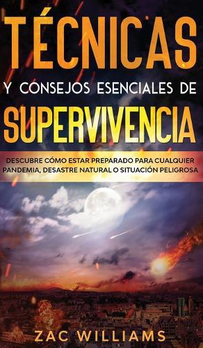 Tecnicas y consejos esenciales de supervivencia: Descubre como estar preparado para cualquier pandemia, desastre natural o situacion peligrosa