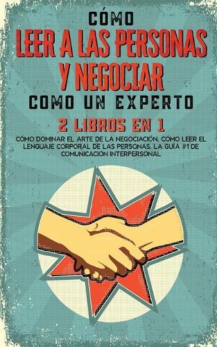 Como Leer a las Personas y Negociar Como un Experto: 2 Libros en 1 - Como Dominar el Arte de la Negociacion, Como Leer el Lenguaje Corporal de las Personas. La guia #1 de comunicacion interpersonal
