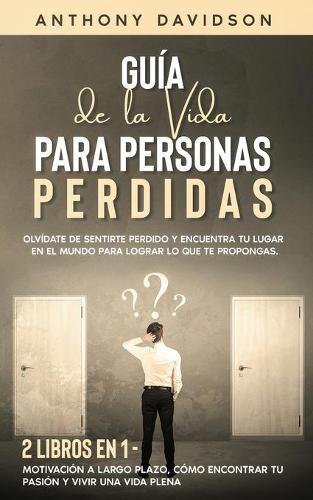 Guia de la Vida para Personas Perdidas: Olvidate de Sentirte Perdido y Encuentra tu Lugar en el Mundo para Lograr lo que te Propongas. 2 Libros en 1 - Motivacion a Largo Plazo, Como Encontrar tu Pasion y Vivir una Vida Plena