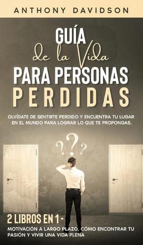 Guia de la Vida para Personas Perdidas: Olvidate de Sentirte Perdido y Encuentra tu Lugar en el Mundo para Lograr lo que te Propongas. 2 Libros en 1 - Motivacion a Largo Plazo, Como Encontrar tu Pasion y Vivir una Vida Plena