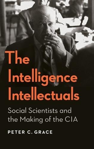 The Intelligence Intellectuals: Social Scientists and the Making of the CIA