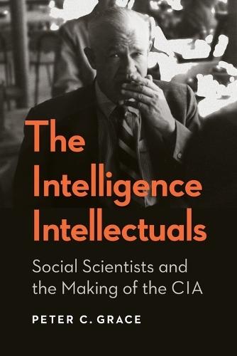 The Intelligence Intellectuals: Social Scientists and the Making of the CIA