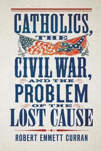 Catholics, the Civil War, and the Problem of the Lost Cause