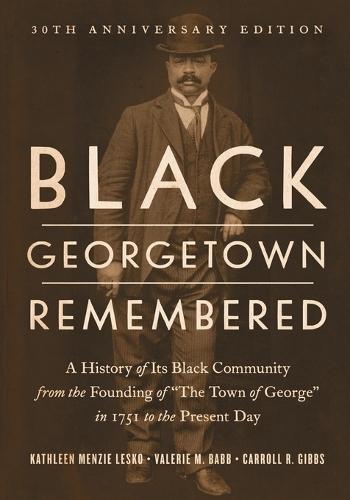 Black Georgetown Remembered: A History of Its Black Community from the Founding of “The Town of George” in 1751 to the Present Day, 30th Anniversary Edition