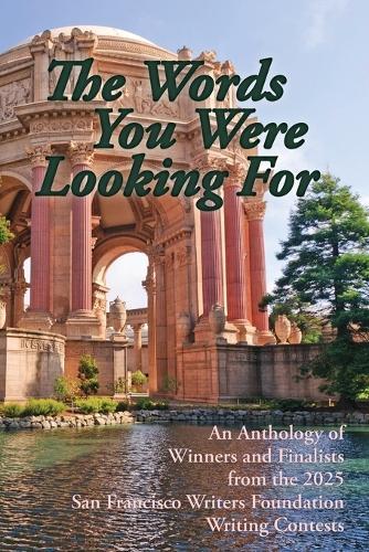 The Words You Were Looking For: An Anthology of Winners and Finalists from the 2025 San Francisco Writers Foundation Writing Contests