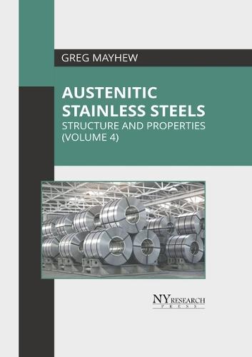 Austenitic Stainless Steels: Structure and Properties (Volume 4)