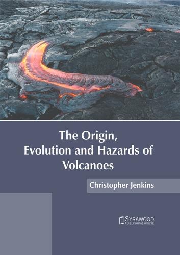 The Origin, Evolution and Hazards of Volcanoes