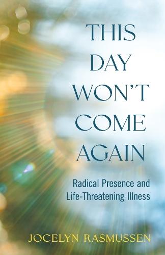 This Day Won't Come Again: Radical Presence and Life-Threatening Illness