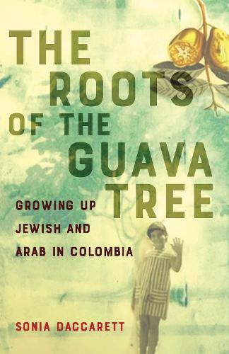 The Roots of the Guava Tree: Growing Up Jewish and Arab in Colombia