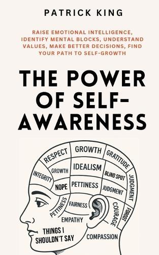 The Power of Self-Awareness: Raise Emotional Intelligence, Identify Mental Blocks, Understand Values, Make Better Decisions, Find Your Path to Self-Growth