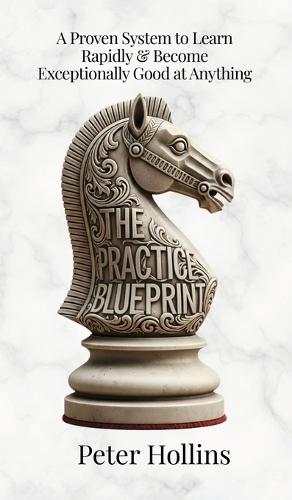 The Practice Blueprint: A Proven System to Learn Rapidly & Become Exceptionally Good at Anything (Learning how to Learn Book 31)