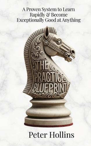 The Practice Blueprint: A Proven System to Learn Rapidly & Become Exceptionally Good at Anything (Learning how to Learn Book 31)